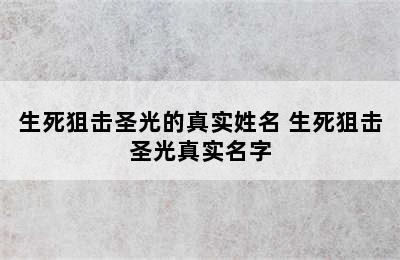 生死狙击圣光的真实姓名 生死狙击圣光真实名字